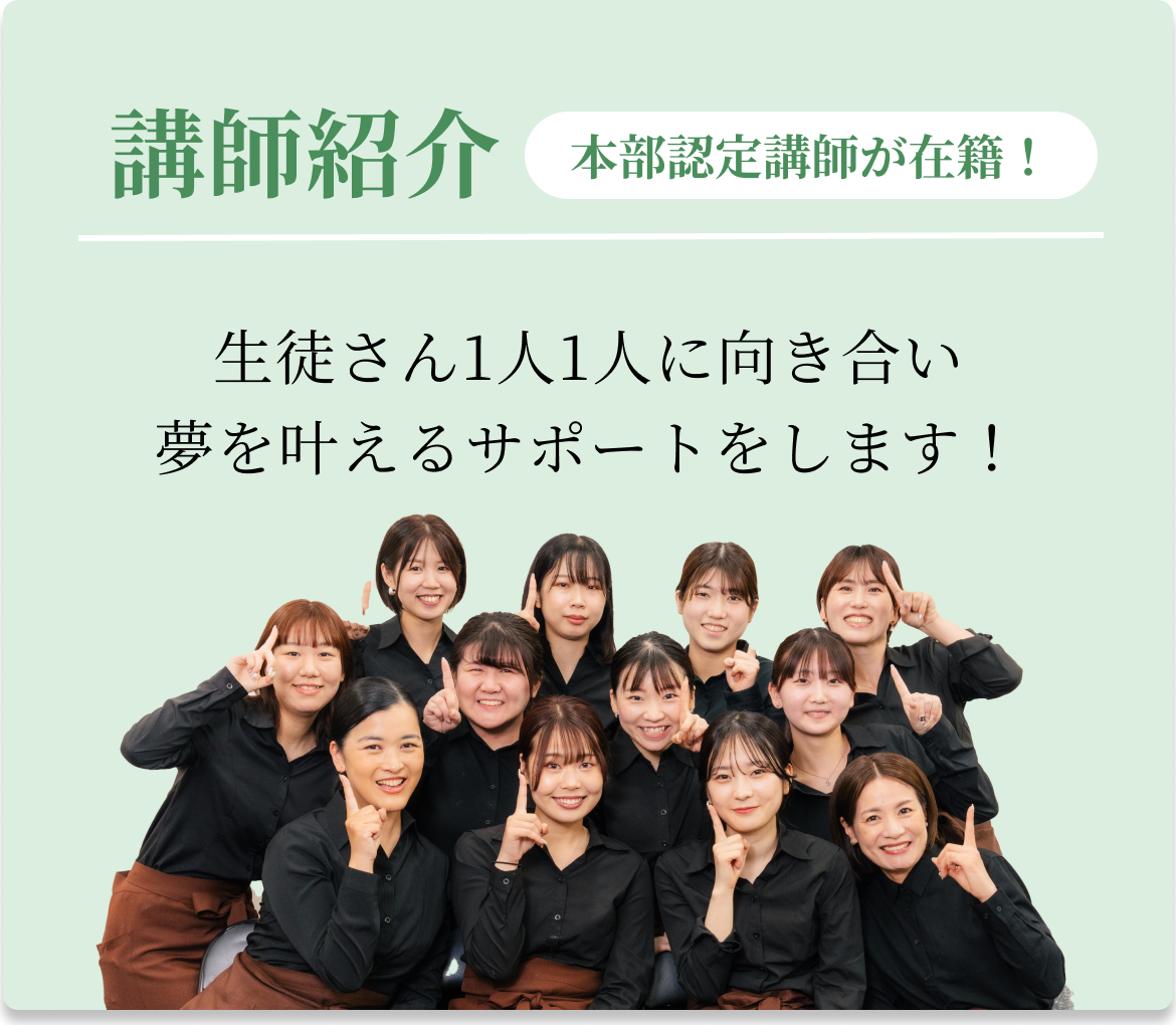 講師紹介 本部認定講師が在籍！生徒さん1人1人に向き合い 夢を叶えるサポートをします！